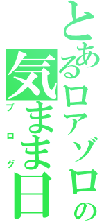 とあるロアゾロの気まま日記（ブログ）