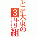 とある大東の３年９組（リーゴリクラス）