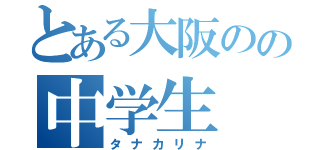 とある大阪のの中学生（タナカリナ）