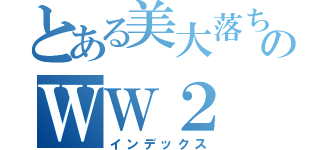 とある美大落ちのＷＷ２（インデックス）