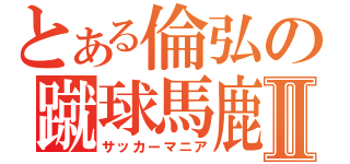 とある倫弘の蹴球馬鹿Ⅱ（サッカーマニア）