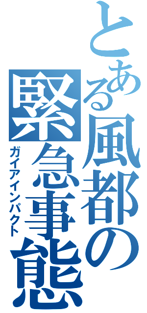 とある風都の緊急事態（ガイアインパクト）