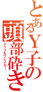 とあるＹ子の頭部砕き（アップルブレイカー）