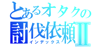 とあるオタクの討伐依頼Ⅱ（インデックス）