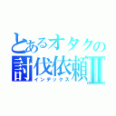 とあるオタクの討伐依頼Ⅱ（インデックス）