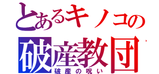 とあるキノコの破産教団（破産の呪い）