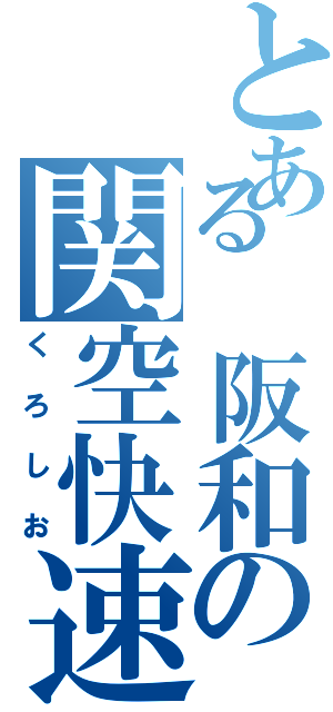 とある 阪和の関空快速（くろしお）