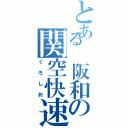 とある 阪和の関空快速（くろしお）