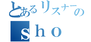 とあるリスナーのｓｈｏ（）