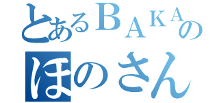 とあるＢＡＫＡのほのさん（）