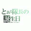 とある隊長の誕生日（おめでとう！ そして おめでとう！）