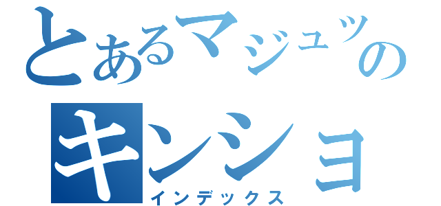 とあるマジュツのキンショモクロク（インデックス）