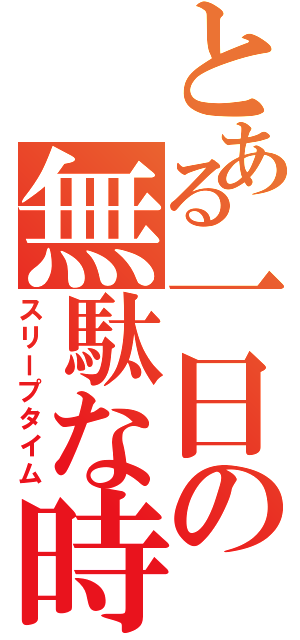 とある一日の無駄な時（スリープタイム）