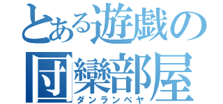 とある遊戯の団欒部屋（ダンランベヤ）