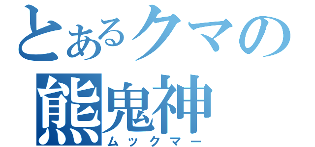 とあるクマの熊鬼神（ムックマー）