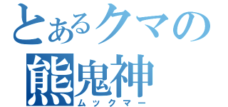 とあるクマの熊鬼神（ムックマー）