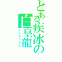 とある疾冰の白皇龍（インデックス）