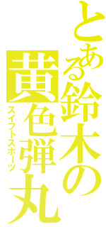 とある鈴木の黄色弾丸（スイフトスポーツ）