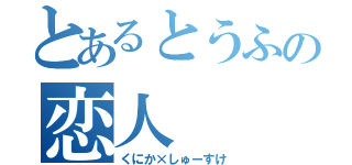 とあるとうふの恋人（くにか×しゅーすけ）