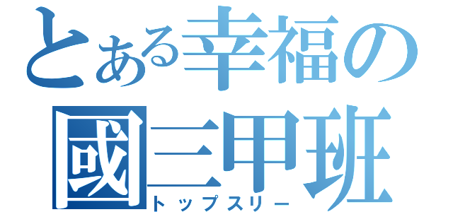 とある幸福の國三甲班（トップスリー）