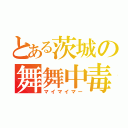 とある茨城の舞舞中毒（マイマイマー）