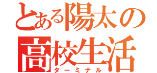 とある陽太の高校生活（ターミナル）