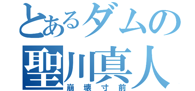 とあるダムの聖川真人（崩壊寸前）