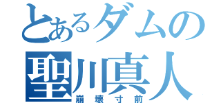 とあるダムの聖川真人（崩壊寸前）