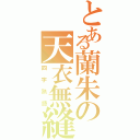 とある蘭朱の天衣無縫（四字熟語）