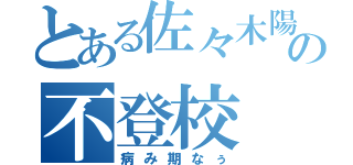 とある佐々木陽平の不登校（病み期なぅ）