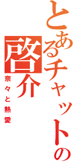 とあるチャットの啓介（奈々と熱愛）