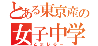 とある東京産の女子中学生（こまじろー）