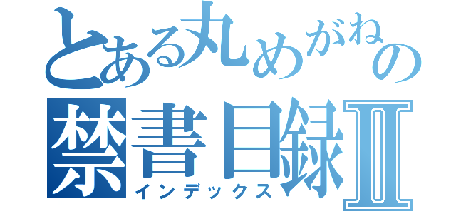 とある丸めがねの禁書目録Ⅱ（インデックス）