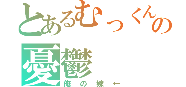 とあるむっくんの憂鬱（俺の嫁←）