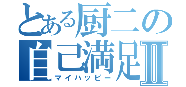 とある厨二の自己満足Ⅱ（マイハッピー）