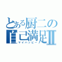 とある厨二の自己満足Ⅱ（マイハッピー）