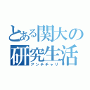 とある関大の研究生活（アンチチャリ）