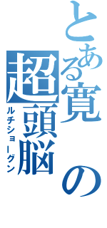 とある寛の超頭脳（ルチショーグン）