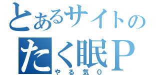 とあるサイトのたく眠Ｐ（やる気０）