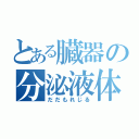 とある臓器の分泌液体（だだもれじる）