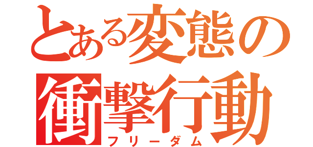 とある変態の衝撃行動（フリーダム）