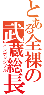 とある全裸の武蔵総長（インポッシブル）