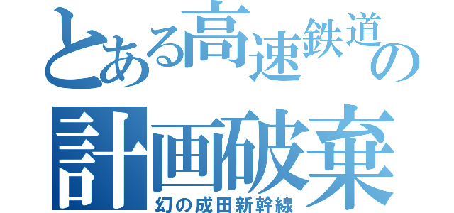 とある高速鉄道の計画破棄（幻の成田新幹線）