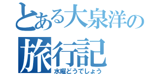 とある大泉洋の旅行記（水曜どうでしょう）