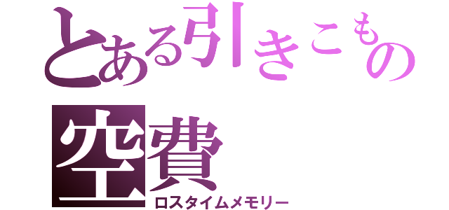 とある引きこもりの空費（ロスタイムメモリー）