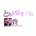 とある引きこもりの空費（ロスタイムメモリー）