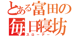 とある富田の毎日寝坊（スローデー）