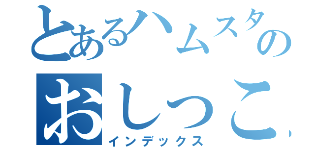 とあるハムスターおしっこかけられいのちゃんのおしっこかけられいのちゃん（インデックス）