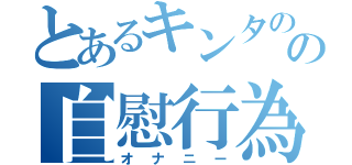 とあるキンタのの自慰行為（オナニー）