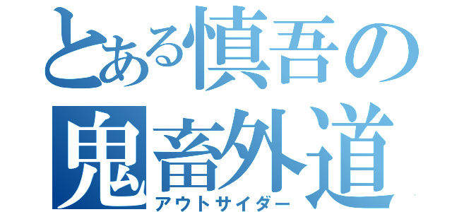 とある慎吾の鬼畜外道（アウトサイダー）